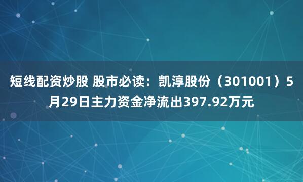 短线配资炒股 股市必读：凯淳股份（301001）5月29日主力资金净流出397.92万元