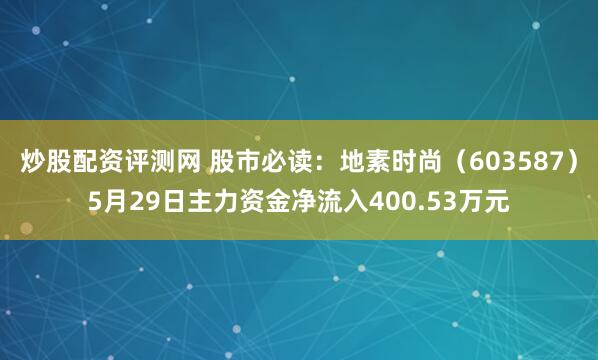 炒股配资评测网 股市必读：地素时尚（603587）5月29日主力资金净流入400.53万元