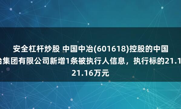 安全杠杆炒股 中国中冶(601618)控股的中国十七冶集团有限公司新增1条被执行人信息，执行标的21.16万元