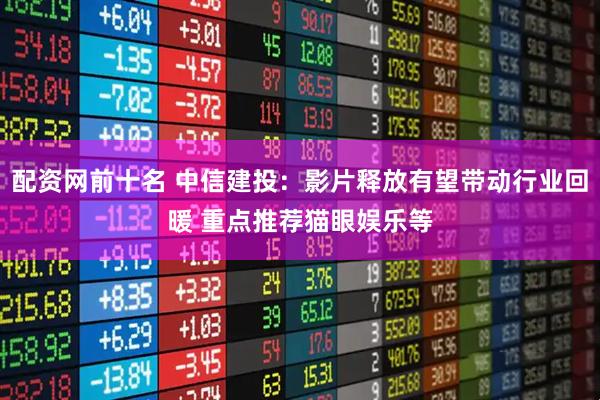 配资网前十名 中信建投：影片释放有望带动行业回暖 重点推荐猫眼娱乐等