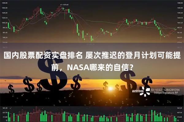 国内股票配资实盘排名 屡次推迟的登月计划可能提前，NASA哪来的自信？